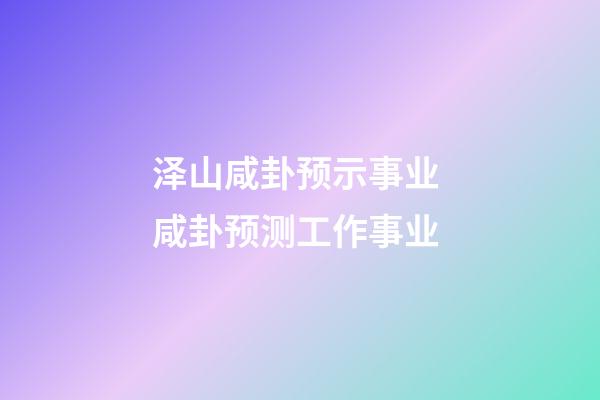 泽山咸卦预示事业 咸卦预测工作事业